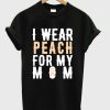 i wear peach for my mom t-shirt