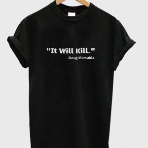 it will kill t-shirt