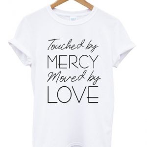 touched by mercy moved love t-shirt