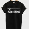weapon of stress reduction t-shirt