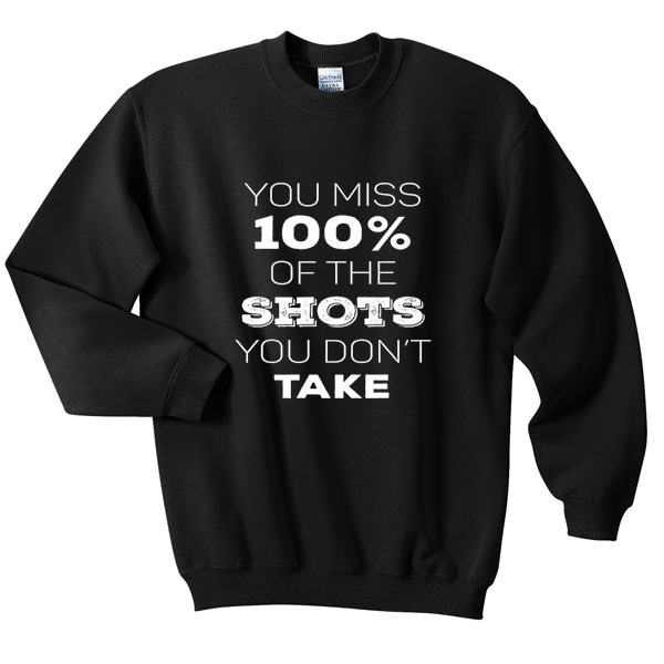you miss 100% of the shots sweatshirt