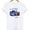 you're all i need to get by t-shirt