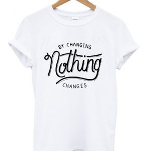 by changing nothing changes t-shirt