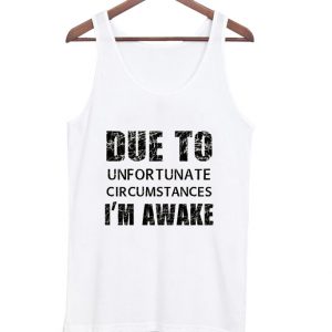 due to unfortunate circumstances i'm awake tank top