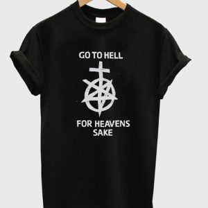 go to hell for heavens sake t-shirt