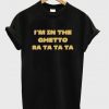 i'm in the ghetto ra ta ta ta t-shirt