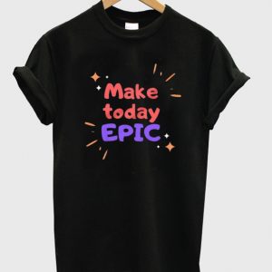 make today epic t-shirt