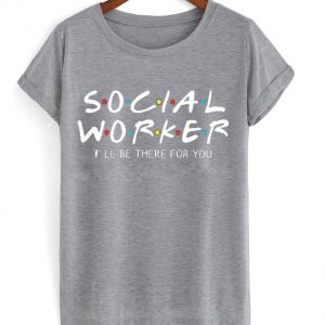 social worker i'll be there for you t-shirt