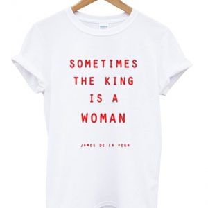 sometimes the king is a woman t-shirt