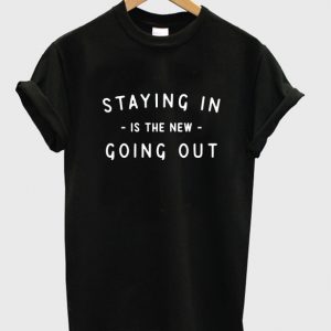 staying in is the new going out t-shirt