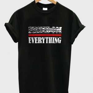 freedom everything t-shirt