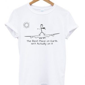 the best place on earth isn't actually on it t-shirt