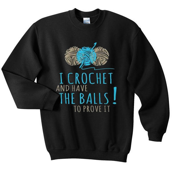 i crochet and have the balls to prove it sweatshirt