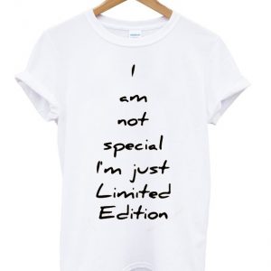 i am not special i'm just limited edition t-shirt