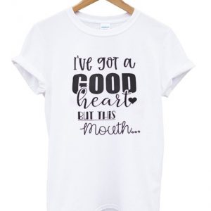 i've got a good heart but this mouth t-shirt