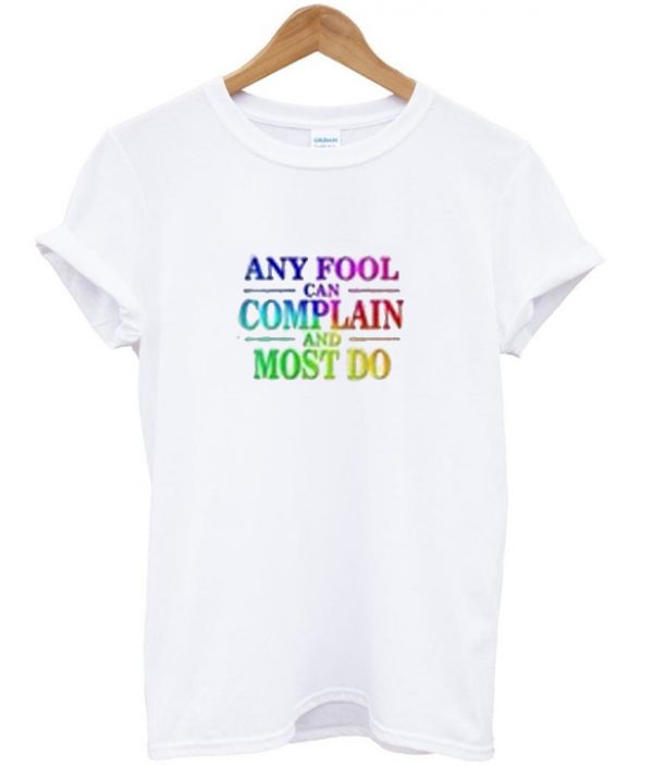 any fool can complain and most do t-shirt