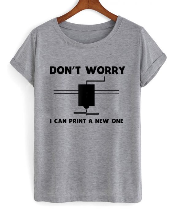 don't worry i can print a new one t-shirt