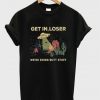 get in loser t-shirt