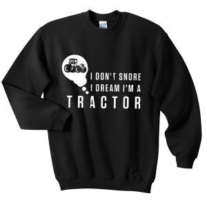 i don't snore i dream i'm a tractor sweatshirt