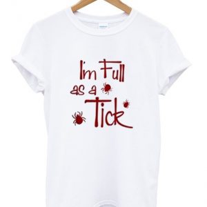 i'm full as a tick t-shirt