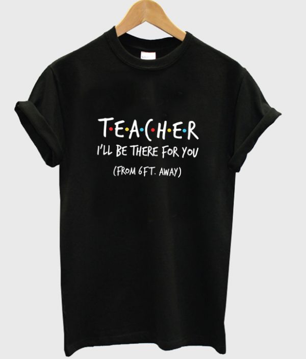 teacher i'll be there for you t-shirt