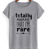 totally aware that i'm rare t-shirt