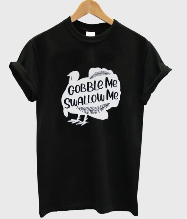 gobble me swallow me t-shirt