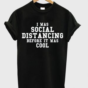 i was social distancing before it was cool t-shirt