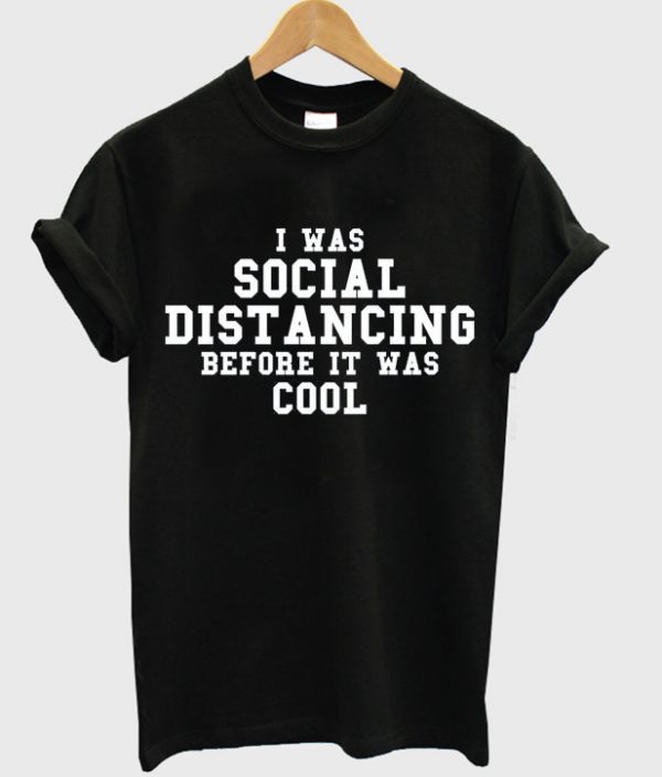 i was social distancing before it was cool t-shirt