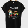 i will not get another plant ever t-shirt