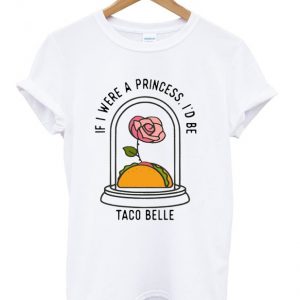 if i were a princess i'd be taco belle t-shirt