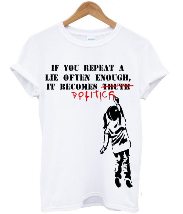 if you repeat a lie often enough t-shirt