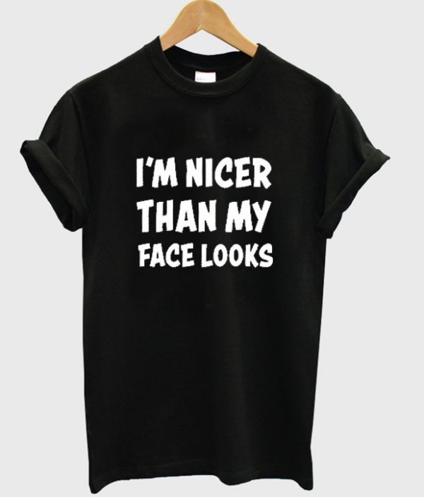 i'm nicer than my face looks t-shirt