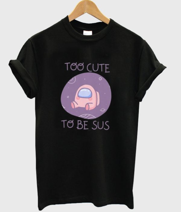 too cute to be sus t-shirt