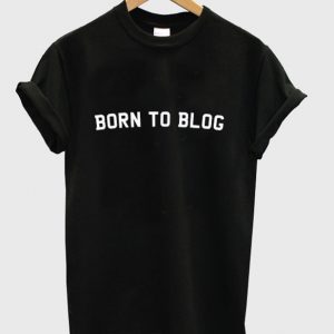 born to blog t-shirt