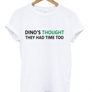 dino's thought they had time too t-shirt