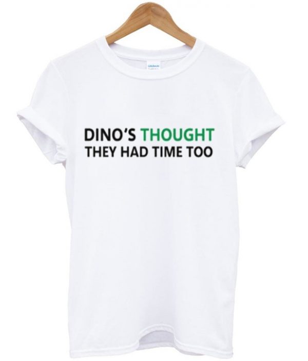 dino's thought they had time too t-shirt