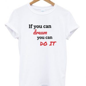 if you can dream you can do it t-shirt