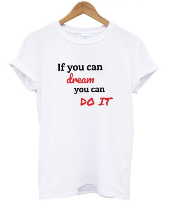 if you can dream you can do it t-shirt