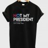 not my president love trumps hate t-shirt