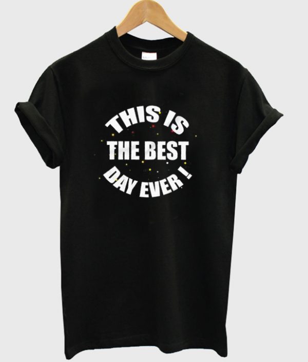 this is the best day ever t-shirt