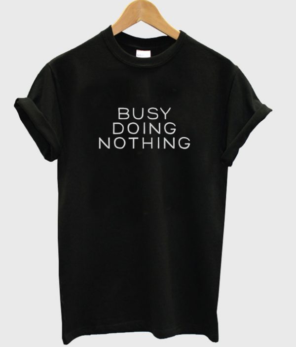 busy doing nothing t-shirt