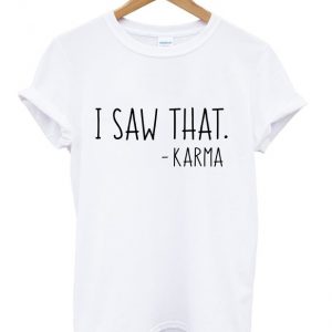 i saw that karma t-shirt