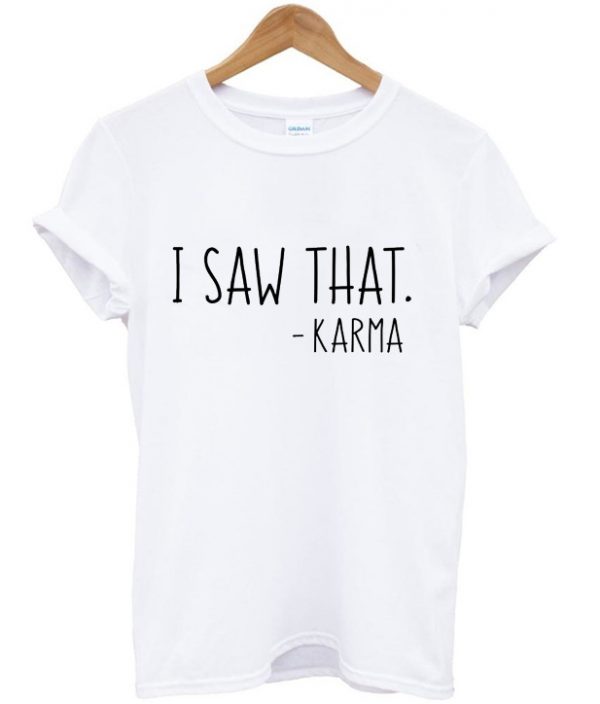 i saw that karma t-shirt