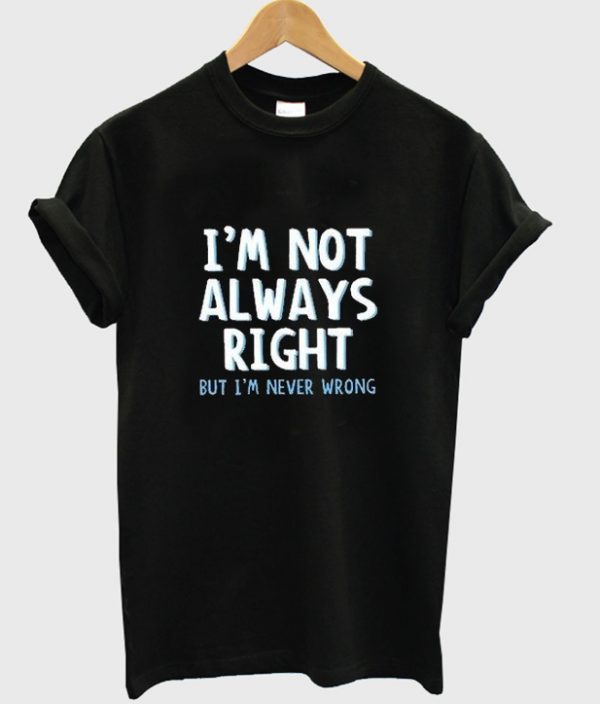 i'm not always right t-shirt