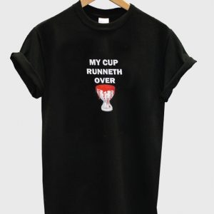 my cup runneth over t-shirt