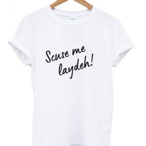 scuse me laydeh t-shirt