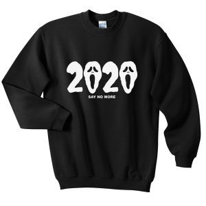 2020 say no more sweatshirt