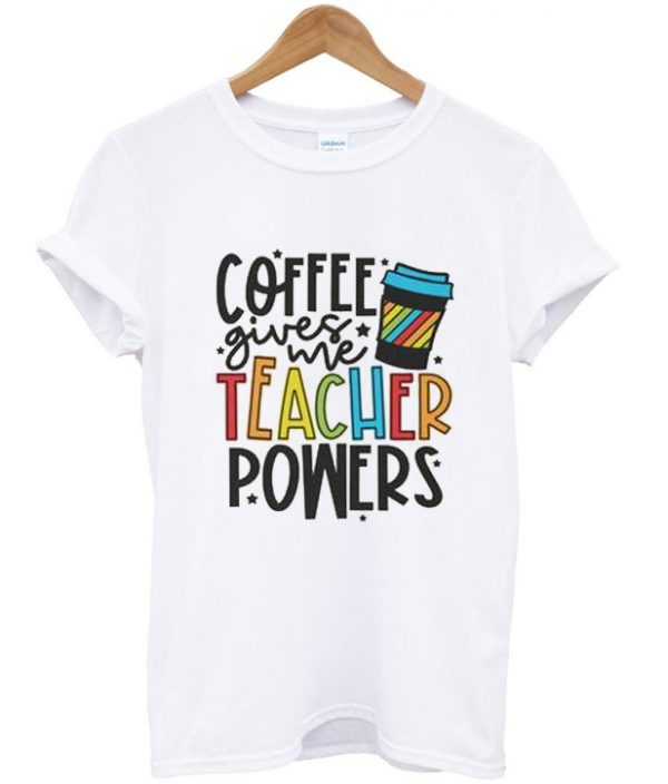 coffee gives me teacher powers t-shirt