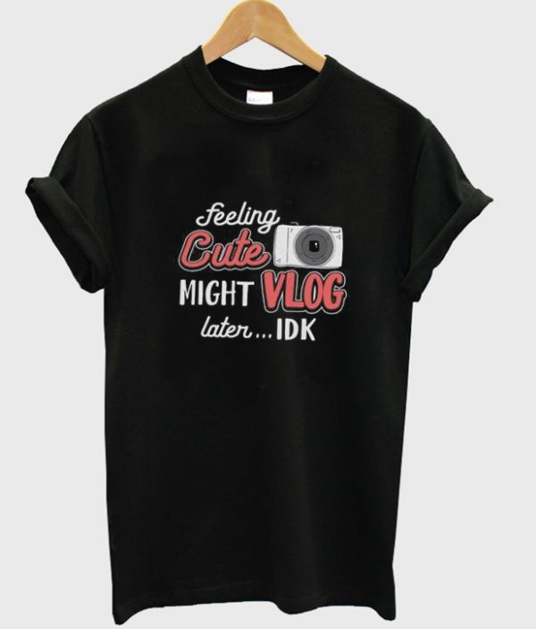 feeling cute might vlog later t-shirt